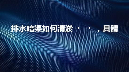 排水暗渠如何清淤，具體的做法